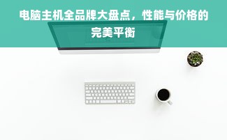 电脑主机全品牌大盘点，性能与价格的完美平衡
