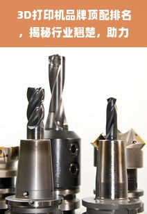 3D打印机品牌顶配排名，揭秘行业翘楚，助力创新未来