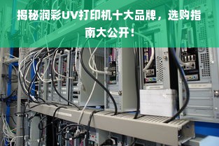 揭秘润彩UV打印机十大品牌，选购指南大公开！