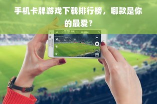 手机卡牌游戏下载排行榜，哪款是你的最爱？
