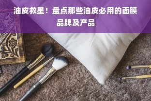 油皮救星！盘点那些油皮必用的面膜品牌及产品