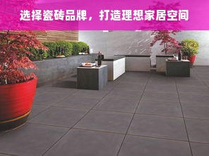 选择瓷砖品牌，打造理想家居空间