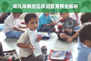 幼儿早教班品牌加盟费用全解析