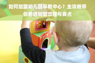 如何加盟幼儿园早教中心？全攻略带你看透加盟流程与要点