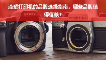 滴塑打印机的品牌选择指南，哪些品牌值得信赖？