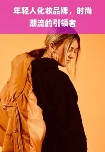 年轻人化妆品牌，时尚潮流的引领者