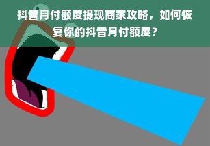 抖音月付额度提现商家攻略，如何恢复你的抖音月付额度？