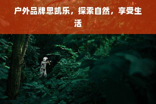 户外品牌思凯乐，探索自然，享受生活