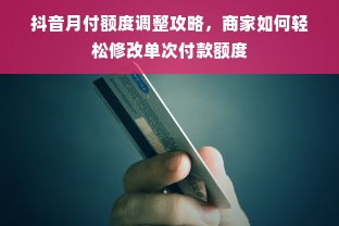 抖音月付额度调整攻略，商家如何轻松修改单次付款额度