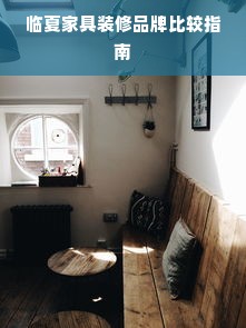 临夏家具装修品牌比较指南