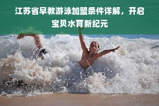 江苏省早教游泳加盟条件详解，开启宝贝水育新纪元