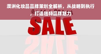 澳洲化妆品品牌策划全解析，从战略到执行，打造独特品牌魅力