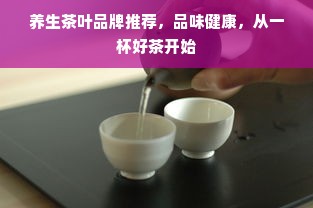 养生茶叶品牌推荐，品味健康，从一杯好茶开始
