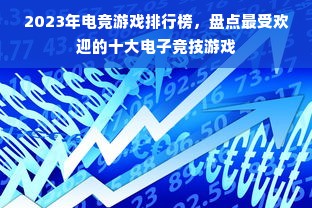 2023年电竞游戏排行榜，盘点最受欢迎的十大电子竞技游戏