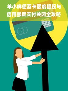 羊小咩便荔卡额度提现与信用额度支付关闭全攻略