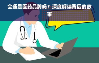 会通是医药品牌吗？深度解读背后的故事