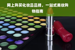 网上购买化妆品品牌，一站式美妆购物指南