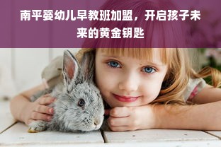 南平婴幼儿早教班加盟，开启孩子未来的黄金钥匙