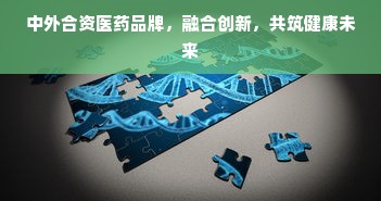 中外合资医药品牌，融合创新，共筑健康未来