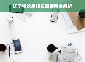 辽宁餐饮品牌投资费用全解析