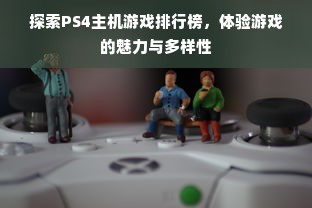 探索PS4主机游戏排行榜，体验游戏的魅力与多样性