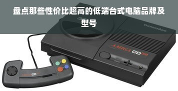 盘点那些性价比超高的低端台式电脑品牌及型号