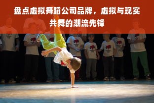 盘点虚拟舞蹈公司品牌，虚拟与现实共舞的潮流先锋