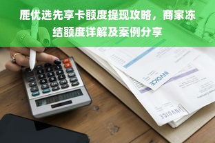 鹿优选先享卡额度提现攻略，商家冻结额度详解及案例分享