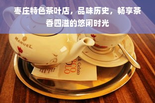 枣庄特色茶叶店，品味历史，畅享茶香四溢的悠闲时光
