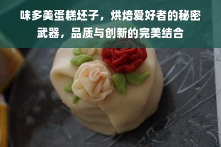 味多美蛋糕坯子，烘焙爱好者的秘密武器，品质与创新的完美结合