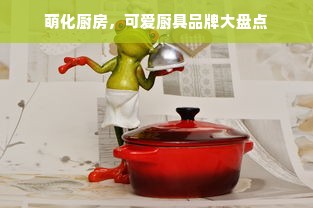 萌化厨房，可爱厨具品牌大盘点