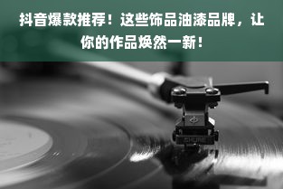 抖音爆款推荐！这些饰品油漆品牌，让你的作品焕然一新！