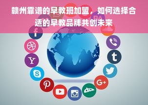 赣州靠谱的早教班加盟，如何选择合适的早教品牌共创未来