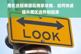 鹿优选额度提现商家攻略，如何快速提升鹿优选购物额度