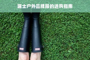 瑞士户外品牌服的选购指南