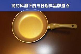简约风潮下的烹饪厨具品牌盘点