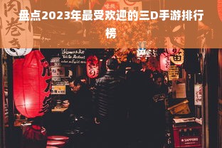 盘点2023年最受欢迎的三D手游排行榜