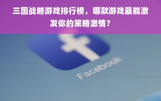 三国战略游戏排行榜，哪款游戏最能激发你的策略激情？