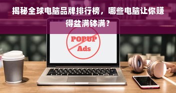 揭秘全球电脑品牌排行榜，哪些电脑让你赚得盆满钵满？