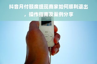 抖音月付额度提现商家如何顺利退出，操作指南及案例分享