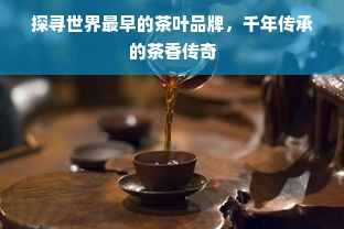 探寻世界最早的茶叶品牌，千年传承的茶香传奇