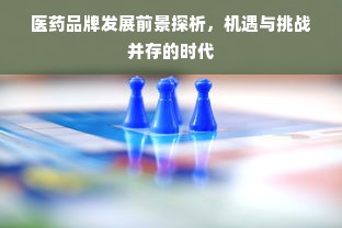 医药品牌发展前景探析，机遇与挑战并存的时代