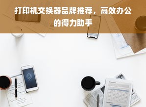 打印机交换器品牌推荐，高效办公的得力助手