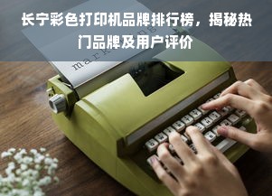 长宁彩色打印机品牌排行榜，揭秘热门品牌及用户评价