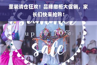 童装清仓狂欢！品牌撤柜大促销，家长们快来抢购！