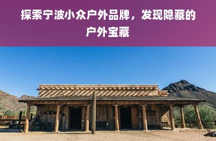 探索宁波小众户外品牌，发现隐藏的户外宝藏