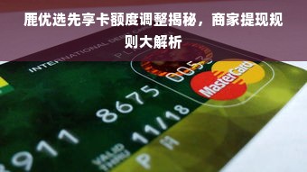 鹿优选先享卡额度调整揭秘，商家提现规则大解析