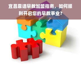 宜昌靠谱早教加盟指南，如何顺利开启您的早教事业？
