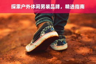 探索户外休闲男装品牌，精选指南