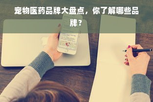 宠物医药品牌大盘点，你了解哪些品牌？